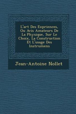 Cover of L'Art Des Exp Riences, Ou Avis Amateurs de La Physique, Sur Le Choix, La Construction Et L'Usage Des Instrumens