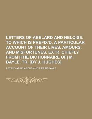 Book cover for Letters of Abelard and Heloise. to Which Is Prefix'd, a Particular Account of Their Lives, Amours, and Misfortunes, Extr. Chiefly from [The Dictionnai