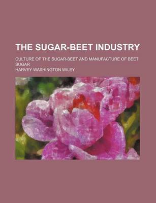 Book cover for The Sugar-Beet Industry; Culture of the Sugar-Beet and Manufacture of Beet Sugar