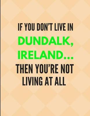 Book cover for If You Don't Live in Dundalk, Ireland ... Then You're Not Living at All