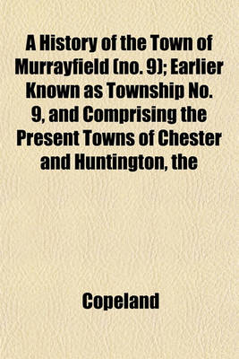 Book cover for The History of the Town of Murrayfield (No. 9); Earlier Known as Township No. 9, and Comprising the Present Towns of Chester and Huntington