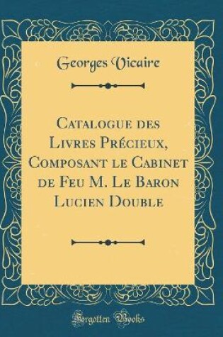 Cover of Catalogue Des Livres Precieux, Composant Le Cabinet de Feu M. Le Baron Lucien Double (Classic Reprint)