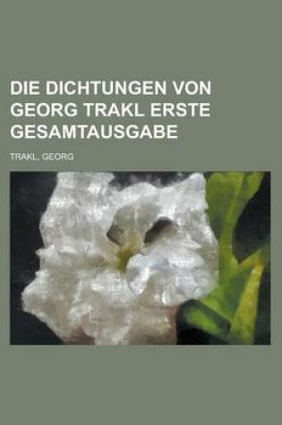 Cover of Die Dichtungen Von Georg Trakl Erste Gesamtausgabe