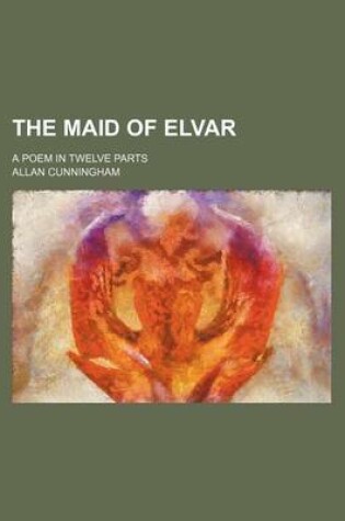 Cover of The Maid of Elvar; A Poem in Twelve Parts