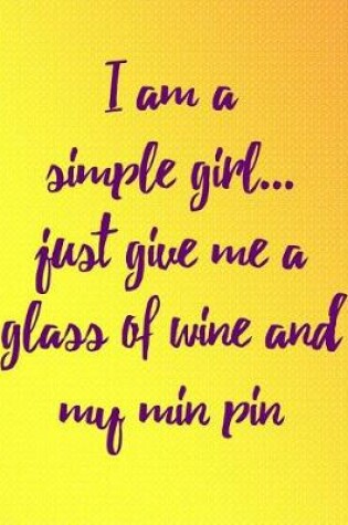 Cover of I Am a Simple Girl Just Give Me a Glass of Wine and My Min Pin