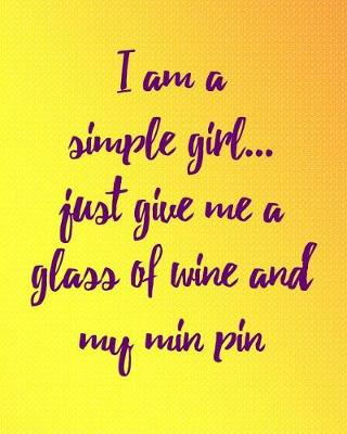 Book cover for I Am a Simple Girl Just Give Me a Glass of Wine and My Min Pin