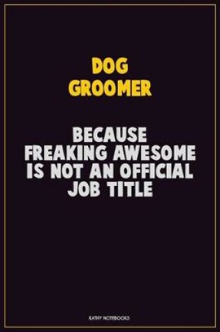 Cover of Dog Groomer, Because Freaking Awesome Is Not An Official Job Title