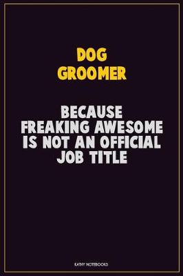 Book cover for Dog Groomer, Because Freaking Awesome Is Not An Official Job Title