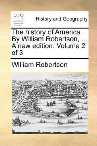 Cover of The history of America. By William Robertson, ... A new edition. Volume 2 of 3