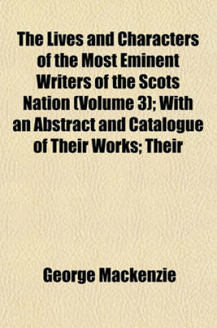 Cover of The Lives and Characters of the Most Eminent Writers of the Scots Nation (Volume 3); With an Abstract and Catalogue of Their Works; Their