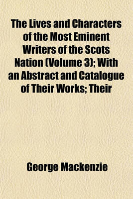 Book cover for The Lives and Characters of the Most Eminent Writers of the Scots Nation (Volume 3); With an Abstract and Catalogue of Their Works; Their