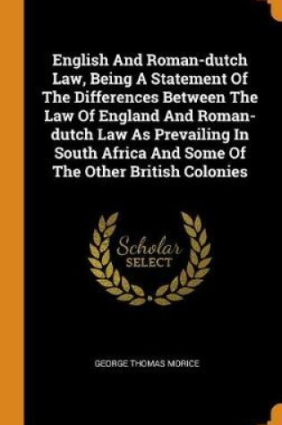 Cover of English and Roman-Dutch Law, Being a Statement of the Differences Between the Law of England and Roman-Dutch Law as Prevailing in South Africa and Some of the Other British Colonies