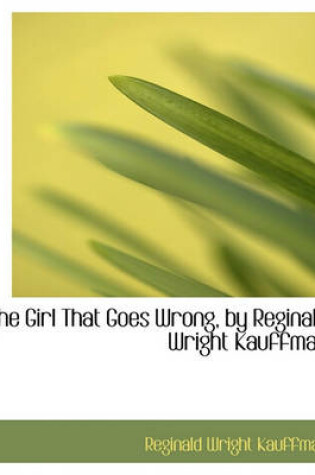 Cover of The Girl That Goes Wrong, by Reginald Wright Kauffman