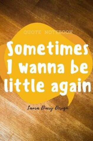 Cover of Sometimes I wanna be little again (Quote Notebook) Laura Diary Design