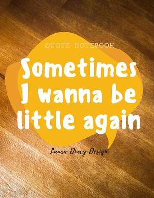 Book cover for Sometimes I wanna be little again (Quote Notebook) Laura Diary Design