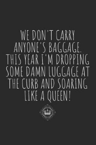 Cover of We Don't Carry Anyone's Baggage. This Year I'm Dropping Some Damn Luggage at the Curb and Soaring Like a Queen!