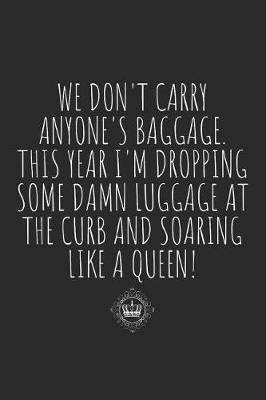 Book cover for We Don't Carry Anyone's Baggage. This Year I'm Dropping Some Damn Luggage at the Curb and Soaring Like a Queen!