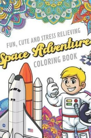 Cover of Fun Cute And Stress Relieving Space Adventures Coloring Book