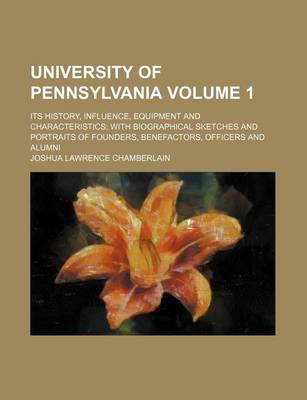 Book cover for University of Pennsylvania Volume 1; Its History, Influence, Equipment and Characteristics; With Biographical Sketches and Portraits of Founders, Benefactors, Officers and Alumni