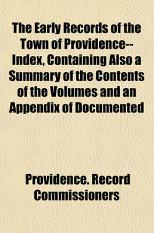 Cover of The Early Records of the Town of Providence--Index, Containing Also a Summary of the Contents of the Volumes and an Appendix of Documented Research Data to Date on Providence and Other Early Seventeenth Century Rhode Island Families (Volume 11)