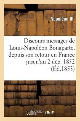 Cover of Discours Et Messages de Louis-Napoleon Bonaparte, Depuis Son Retour En France Jusqu'au 2 Dec. 1852