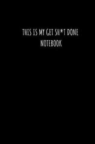 Cover of This Is My Get Sh*t Done Notebook