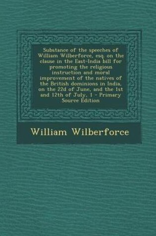 Cover of Substance of the Speeches of William Wilberforce, Esq. on the Clause in the East-India Bill for Promoting the Religious Instruction and Moral Improvem