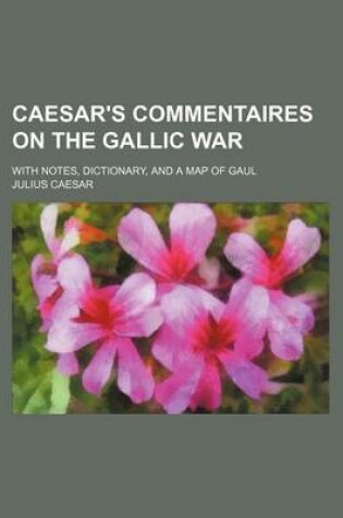 Cover of Caesar's Commentaires on the Gallic War; With Notes, Dictionary, and a Map of Gaul