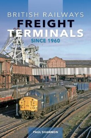 Cover of British Railways Freight Terminals Since 1960