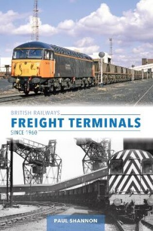 Cover of British Railways Freight Terminals Since 1960