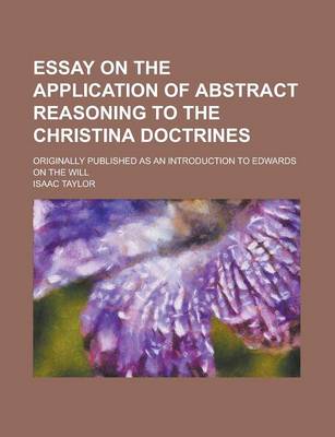Book cover for Essay on the Application of Abstract Reasoning to the Christina Doctrines; Originally Published as an Introduction to Edwards on the Will