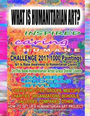 Book cover for WHAT IS HUMANITARIAN ART INSPIRED caring HUMANE CHALLENGE 2017 1000 Paintings Art to Raise Awareness to Humanitarian Causes In This Book Humanitarian Artist Grace Divine Covers -CAUSES -PROCESS -STYLES