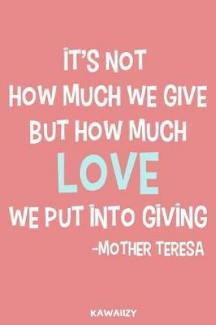 Cover of It's Not How Much We Give But How Much Love We Put Into Giving - Mother Teresa