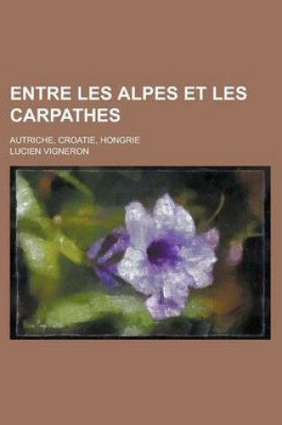 Cover of Entre Les Alpes Et Les Carpathes; Autriche, Croatie, Hongrie