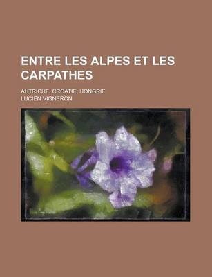 Book cover for Entre Les Alpes Et Les Carpathes; Autriche, Croatie, Hongrie