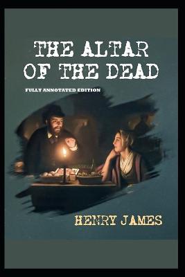 Book cover for The Altar of the Dead By Henry James (Fully Annotated Edition)