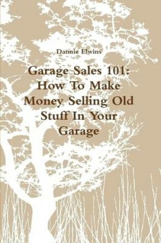 Cover of Garage Sales 101: How To Make Money Selling Old Stuff In Your Garage