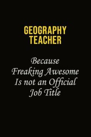 Cover of Geography Teacher Because Freaking Awesome Is Not An Official Job Title