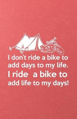 Book cover for I Don't Ride a Bike to Add Days to My Life I Ride a Bike to Add Life to My Days A5 Lined Notebook