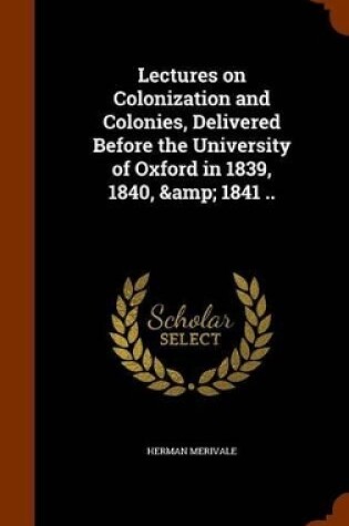 Cover of Lectures on Colonization and Colonies, Delivered Before the University of Oxford in 1839, 1840, & 1841 ..