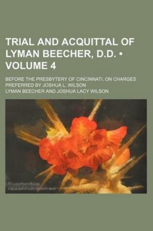 Cover of Trial and Acquittal of Lyman Beecher, D.D. (Volume 4); Before the Presbytery of Cincinnati, on Charges Preferred by Joshua L. Wilson