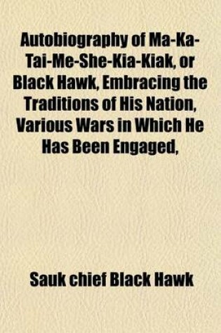 Cover of Autobiography of Ma-Ka-Tai-Me-She-Kia-Kiak, or Black Hawk, Embracing the Traditions of His Nation, Various Wars in Which He Has Been Engaged,