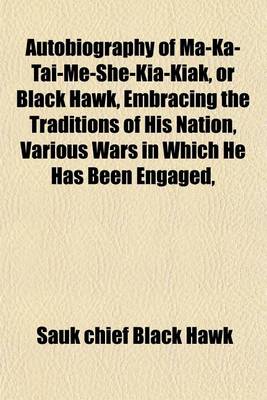 Book cover for Autobiography of Ma-Ka-Tai-Me-She-Kia-Kiak, or Black Hawk, Embracing the Traditions of His Nation, Various Wars in Which He Has Been Engaged,