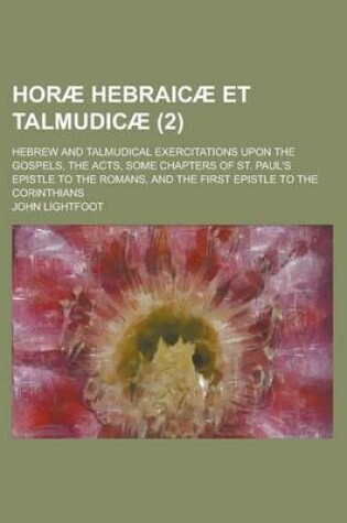 Cover of Hor? Hebraic? Et Talmudic? (Volume 2); Hebrew and Talmudical Exercitations Upon the Gospels, the Acts, Some Chapters of St. Paul's Epistle to the Roma