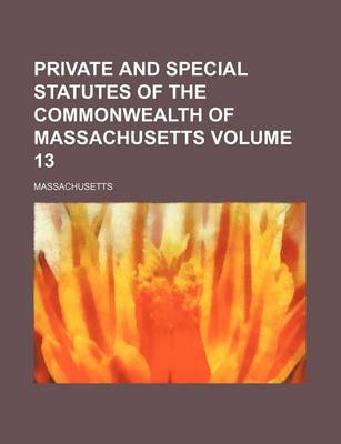 Book cover for Private and Special Statutes of the Commonwealth of Massachusetts Volume 13