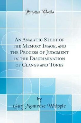 Cover of An Analytic Study of the Memory Image, and the Process of Judgment in the Discrimination of Clangs and Tones (Classic Reprint)