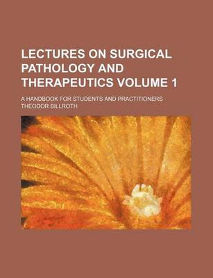 Book cover for Lectures on Surgical Pathology and Therapeutics Volume 1; A Handbook for Students and Practitioners