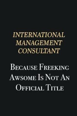 Cover of International Management Consultant Because Freeking Awsome is not an official title