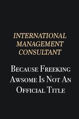 Book cover for International Management Consultant Because Freeking Awsome is not an official title