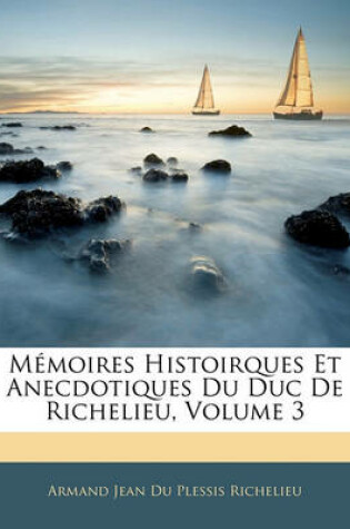 Cover of Memoires Histoirques Et Anecdotiques Du Duc de Richelieu, Volume 3